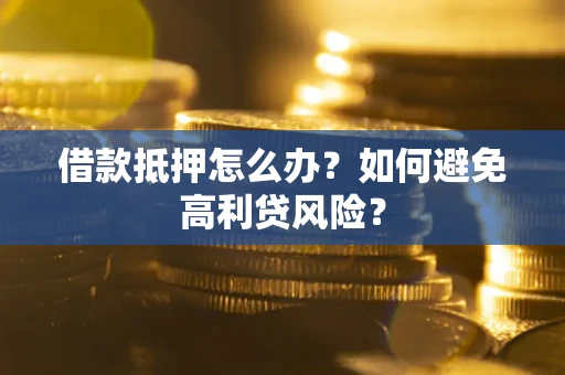 济南借款抵押怎么办？如何避免高利贷风险？