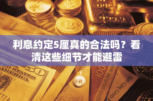 济南利息约定5厘真的合法吗？看清这些细节才能避雷