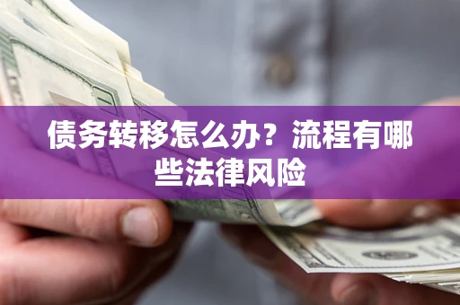 济南债务转移怎么办？流程有哪些法律风险
