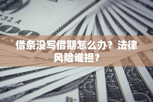 济南借条没写借期怎么办？法律风险谁担？