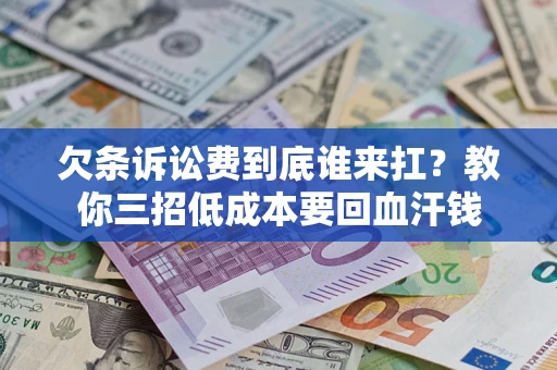 济南欠条诉讼费到底谁来扛？教你三招低成本要回血汗钱